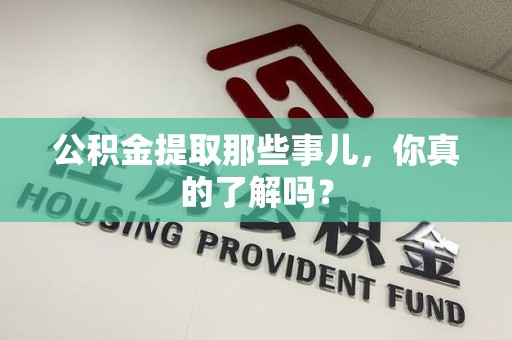 昌江公积金提取那些事儿，你真的了解吗？
