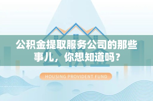 昌江公积金提取服务公司的那些事儿，你想知道吗？