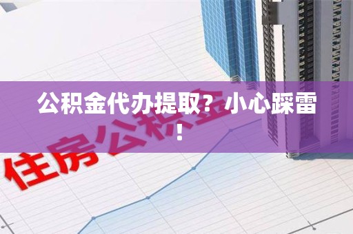 昌江公积金代办提取？小心踩雷！
