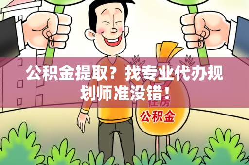 昌江公积金提取？找专业代办规划师准没错！