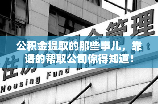 昌江公积金提取的那些事儿,靠谱的帮取公司你得知道! 昌江公积金提取的那些事儿,靠谱的帮取公司你得知道!