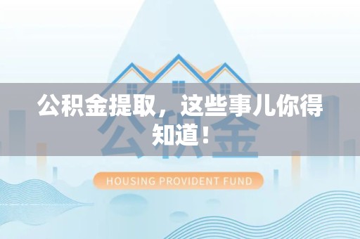 昌江公积金提取，这些事儿你得知道！