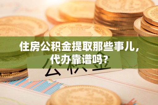 昌江住房公积金提取那些事儿，代办靠谱吗？