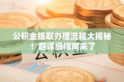 昌江公积金提取办理流程大揭秘！超详细指南来了