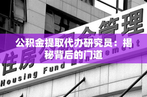 昌江公积金提取代办研究员：揭秘背后的门道