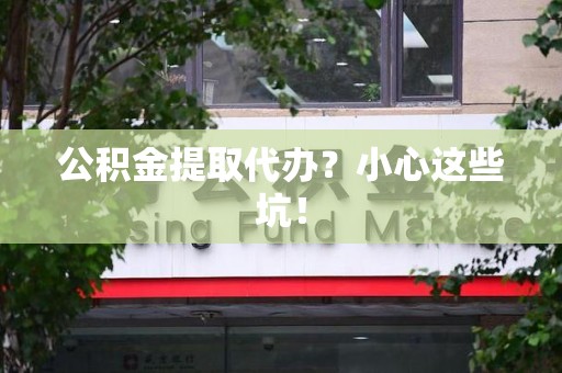 昌江公积金提取代办？小心这些坑！