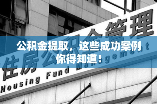 昌江公积金提取，这些成功案例你得知道！