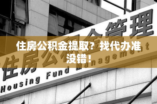 昌江住房公积金提取？找代办准没错！