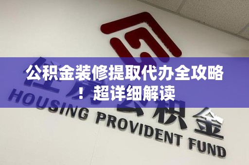 昌江公积金装修提取代办全攻略！超详细解读