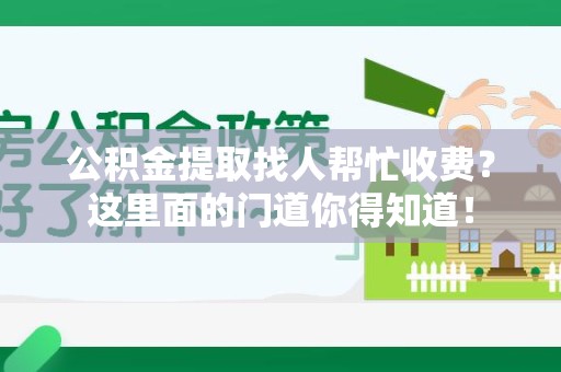 昌江公积金提取找人帮忙收费？这里面的门道你得知道！