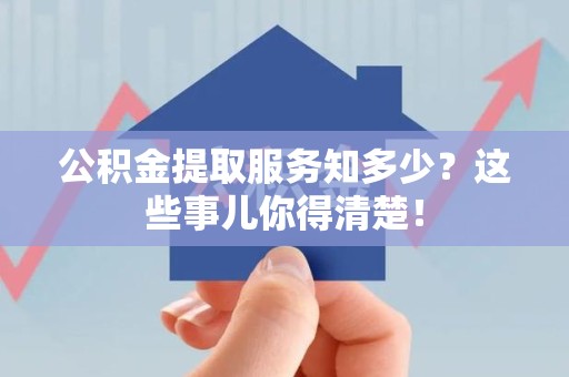 昌江公积金提取服务知多少？这些事儿你得清楚！