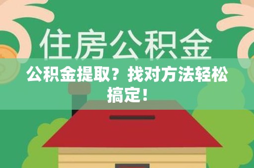 昌江公积金提取？找对方法轻松搞定！