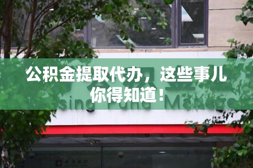 昌江公积金提取代办,这些事儿你得知道! 昌江公积金提取代办,这些事儿你得知道!