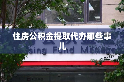 昌江住房公积金提取代办那些事儿