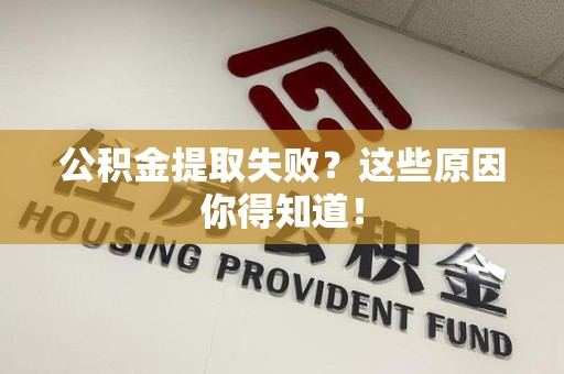 昌江公积金提取失败？这些原因你得知道！