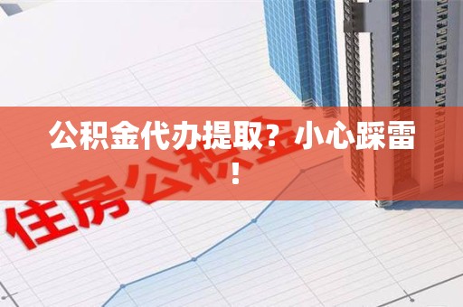 昌江公积金代办提取？小心踩雷！