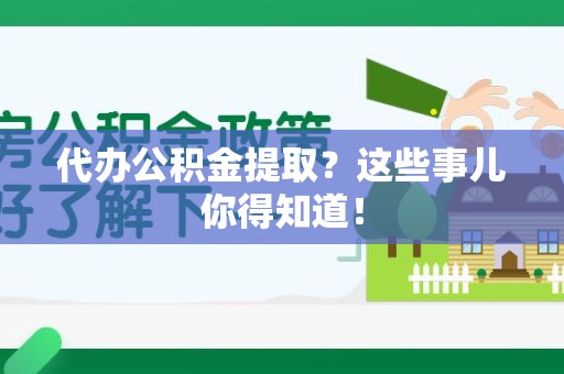 昌江代办公积金提取？这些事儿你得知道！