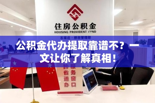 昌江公积金代办提取靠谱不？一文让你了解真相！