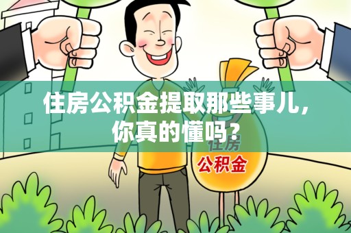 昌江住房公积金提取那些事儿，你真的懂吗？