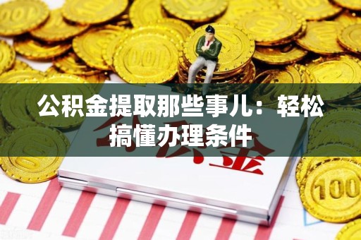 昌江公积金提取那些事儿：轻松搞懂办理条件