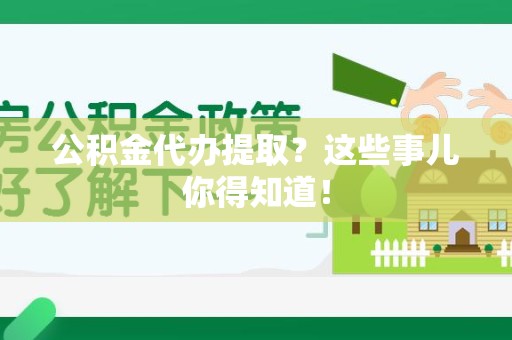 昌江公积金代办提取？这些事儿你得知道！