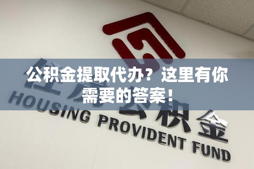 昌江公积金提取代办?这里有你需要的答案! 昌江公积金提取代办?这里有你需要的答案!