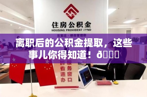 昌江离职后的公积金提取,这些事儿你得知道!😎 昌江离职后的公积金提取,这些事儿你得知道!😎