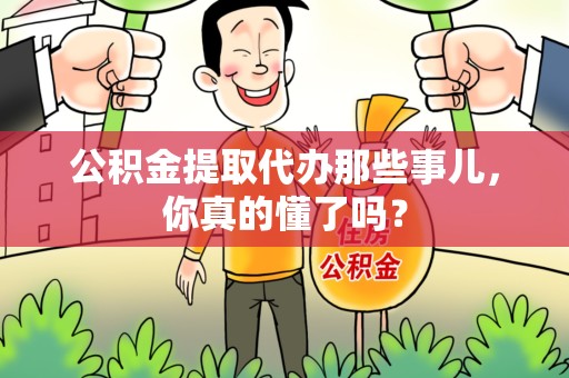 昌江公积金提取代办那些事儿，你真的懂了吗？