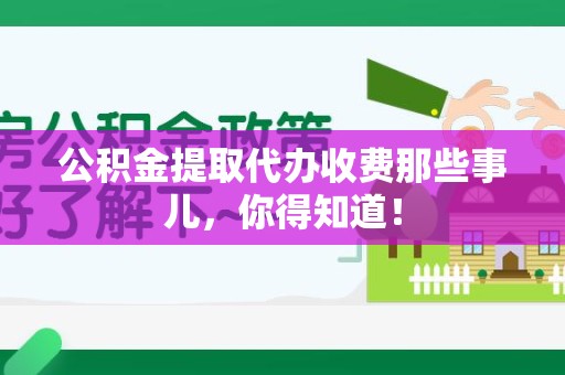 昌江公积金提取代办收费那些事儿，你得知道！