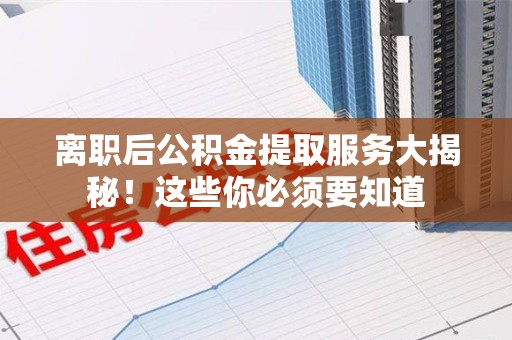 昌江离职后公积金提取服务大揭秘！这些你必须要知道