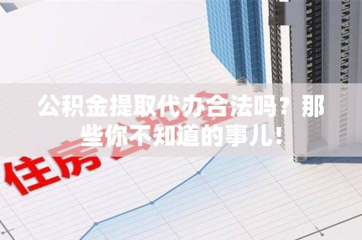 昌江公积金提取代办合法吗？那些你不知道的事儿！