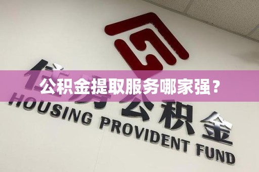 昌江公积金提取服务哪家强? 昌江公积金提取服务哪家强?