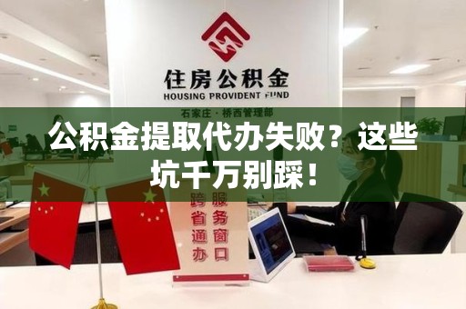昌江公积金提取代办失败？这些坑千万别踩！
