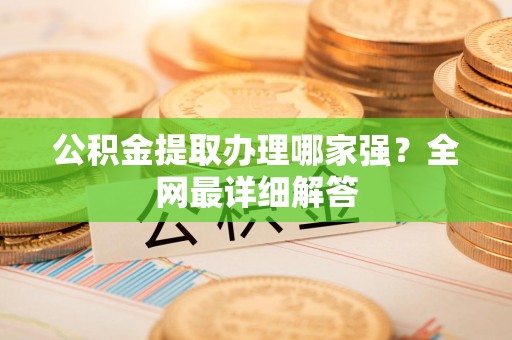 昌江公积金提取办理哪家强？全网最详细解答