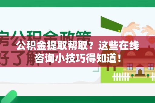 昌江公积金提取帮取？这些在线咨询小技巧得知道！