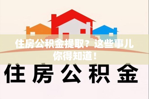 昌江住房公积金提取？这些事儿你得知道！