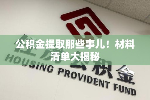 昌江公积金提取那些事儿！材料清单大揭秘