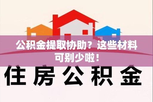 昌江公积金提取协助？这些材料可别少啦！