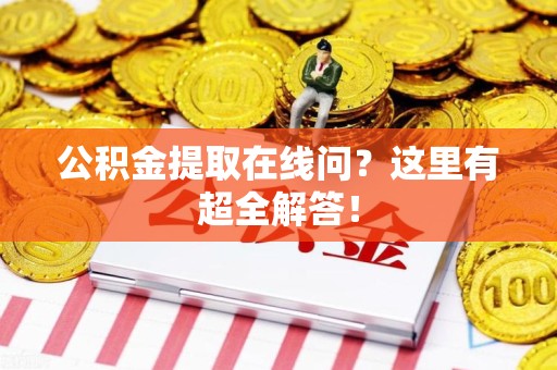 昌江公积金提取在线问?这里有超全解答! 昌江公积金提取在线问?这里有超全解答!