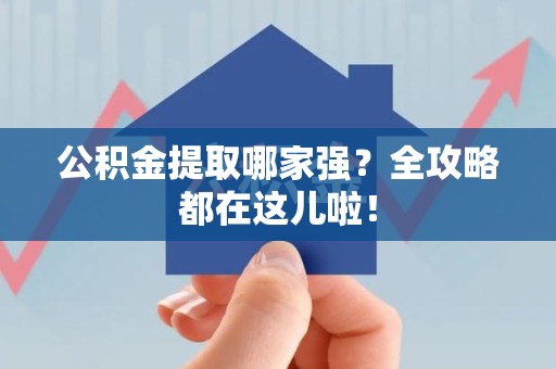 昌江公积金提取哪家强？全攻略都在这儿啦！