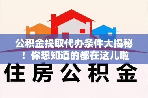 昌江公积金提取代办条件大揭秘！你想知道的都在这儿啦