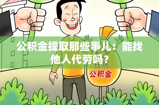 昌江公积金提取那些事儿：能找他人代劳吗？