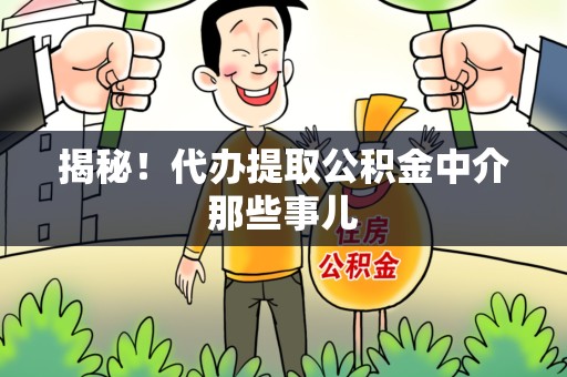 昌江揭秘！代办提取公积金中介那些事儿
