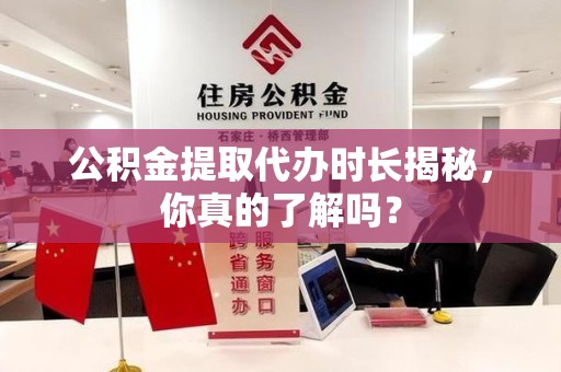 昌江公积金提取代办时长揭秘，你真的了解吗？