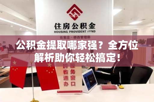 昌江公积金提取哪家强？全方位解析助你轻松搞定！