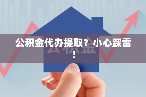 昌江公积金代办提取？小心踩雷！