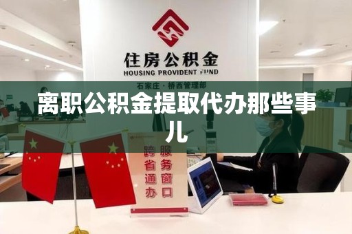 昌江离职公积金提取代办那些事儿