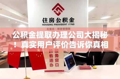 昌江公积金提取办理公司大揭秘！真实用户评价告诉你真相